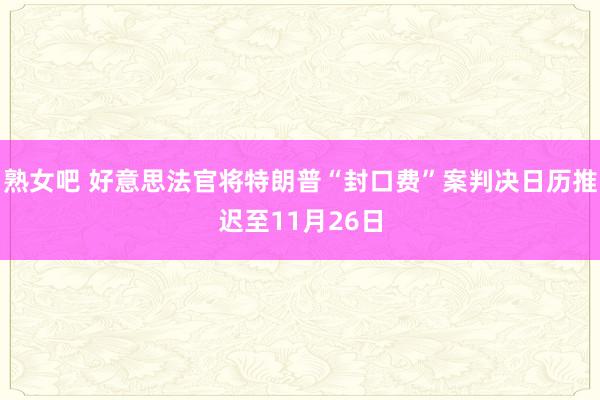 熟女吧 好意思法官将特朗普“封口费”案判决日历推迟至11月26日