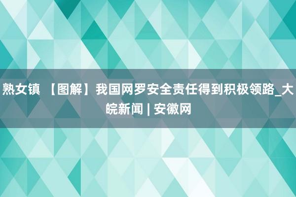 熟女镇 【图解】我国网罗安全责任得到积极领路_大皖新闻 | 安徽网