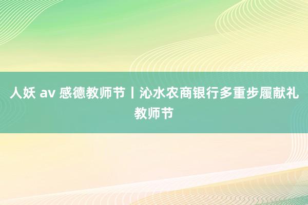 人妖 av 感德教师节丨沁水农商银行多重步履献礼教师节