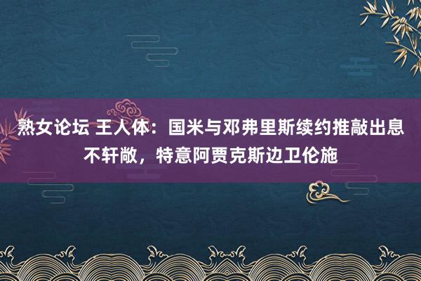 熟女论坛 王人体：国米与邓弗里斯续约推敲出息不轩敞，特意阿贾克斯边卫伦施