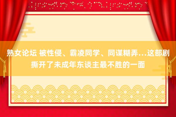 熟女论坛 被性侵、霸凌同学、同谋糊弄…这部剧撕开了未成年东谈主最不胜的一面