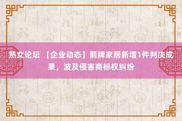 熟女论坛 【企业动态】箭牌家居新增1件判决成果，波及侵害商标权纠纷