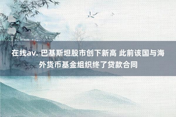 在线av. 巴基斯坦股市创下新高 此前该国与海外货币基金组织终了贷款合同