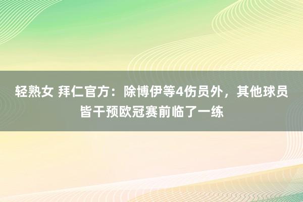 轻熟女 拜仁官方：除博伊等4伤员外，其他球员皆干预欧冠赛前临了一练