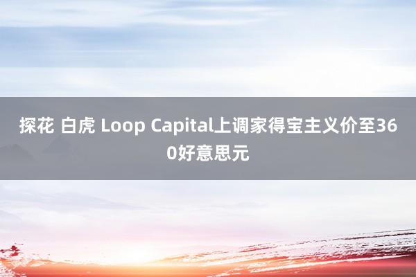 探花 白虎 Loop Capital上调家得宝主义价至360好意思元