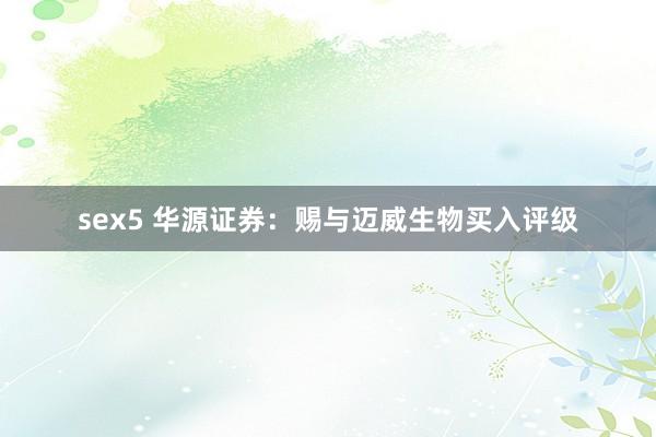 sex5 华源证券：赐与迈威生物买入评级