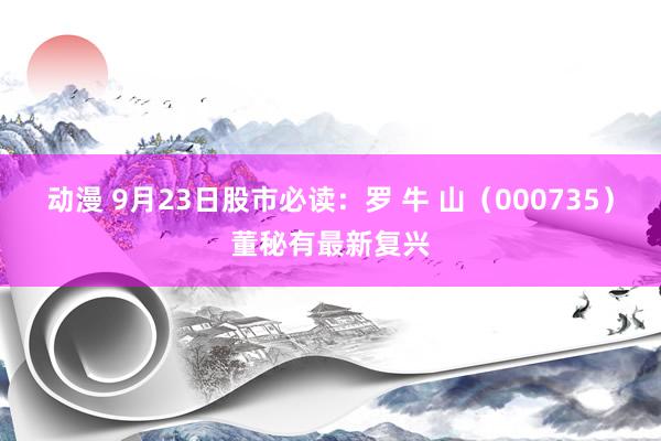 动漫 9月23日股市必读：罗 牛 山（000735）董秘有最新复兴