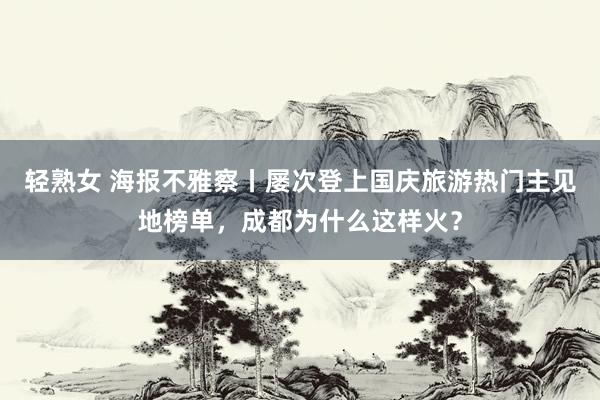 轻熟女 海报不雅察丨屡次登上国庆旅游热门主见地榜单，成都为什么这样火？