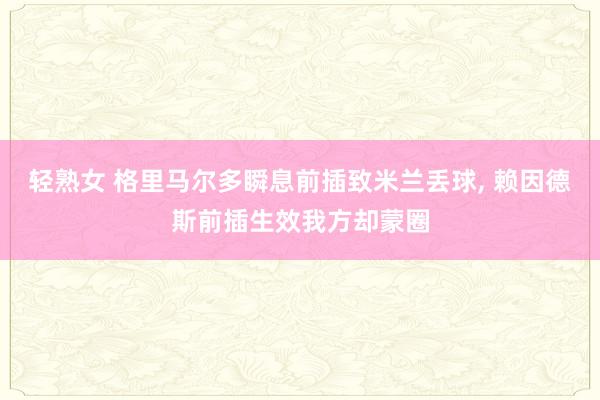 轻熟女 格里马尔多瞬息前插致米兰丢球, 赖因德斯前插生效我方却蒙圈