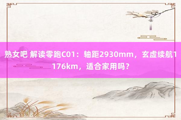 熟女吧 解读零跑C01：轴距2930mm，玄虚续航1176km，适合家用吗？