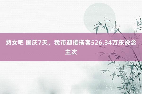 熟女吧 国庆7天，我市迎接搭客526.34万东说念主次