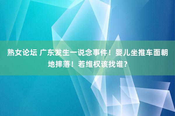 熟女论坛 广东发生一说念事件！婴儿坐推车面朝地摔落！若维权该找谁？