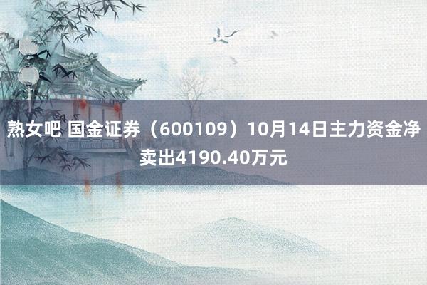 熟女吧 国金证券（600109）10月14日主力资金净卖出4190.40万元