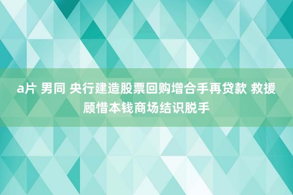 a片 男同 央行建造股票回购增合手再贷款 救援顾惜本钱商场结识脱手