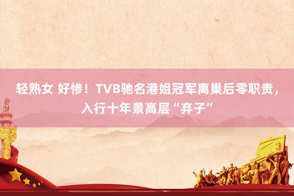 轻熟女 好惨！TVB驰名港姐冠军离巢后零职责，入行十年景高层“弃子”