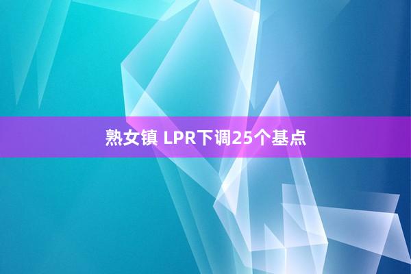 熟女镇 LPR下调25个基点