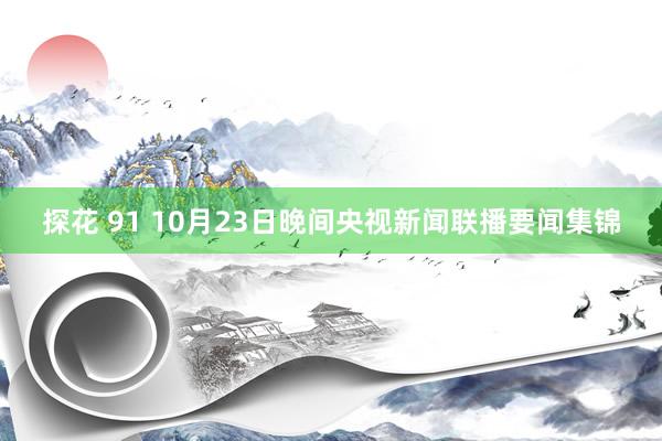 探花 91 10月23日晚间央视新闻联播要闻集锦