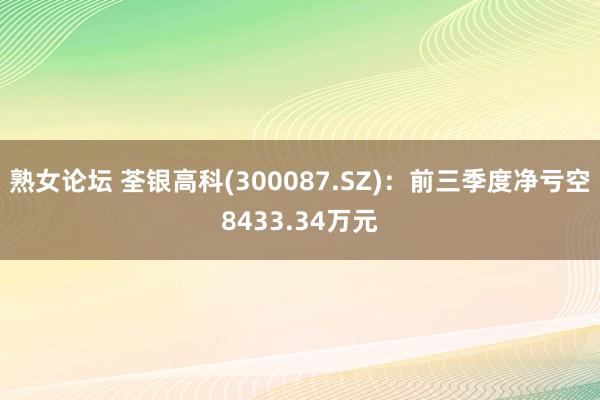 熟女论坛 荃银高科(300087.SZ)：前三季度净亏空8433.34万元