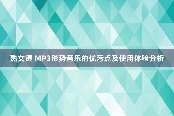 熟女镇 MP3形势音乐的优污点及使用体验分析