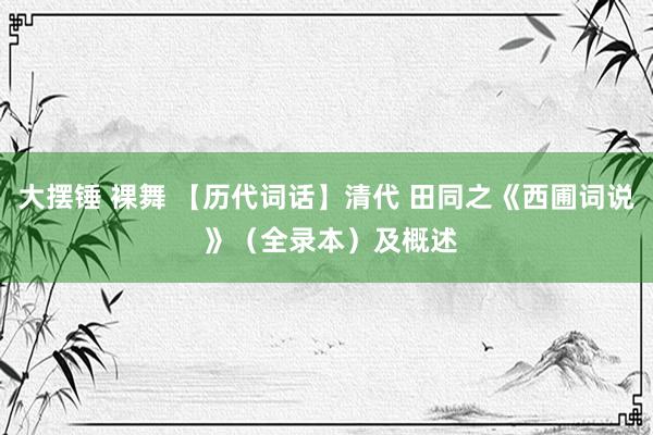 大摆锤 裸舞 【历代词话】清代 田同之《西圃词说 》（全录本）及概述