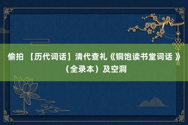 偷拍 【历代词话】清代查礼《铜饱读书堂词话 》（全录本）及空洞