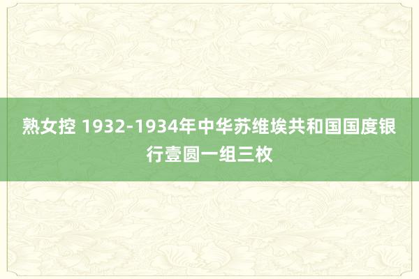 熟女控 1932-1934年中华苏维埃共和国国度银行壹圆一组三枚