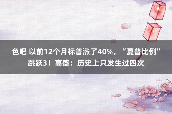 色吧 以前12个月标普涨了40%，“夏普比例”跳跃3！高盛：历史上只发生过四次