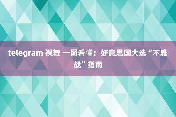 telegram 裸舞 一图看懂：好意思国大选“不雅战”指南