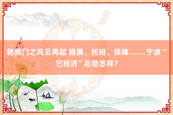 艳照门之风云再起 施展、托班、保障……宁波“它经济”后劲怎样？