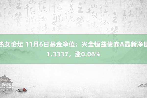 熟女论坛 11月6日基金净值：兴全恒益债券A最新净值1.3337，涨0.06%